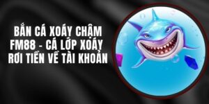 Bắn Cá Xoáy Chậm FM88 - Cá Lớp Xoáy Rơi Tiền Về Tài Khoản